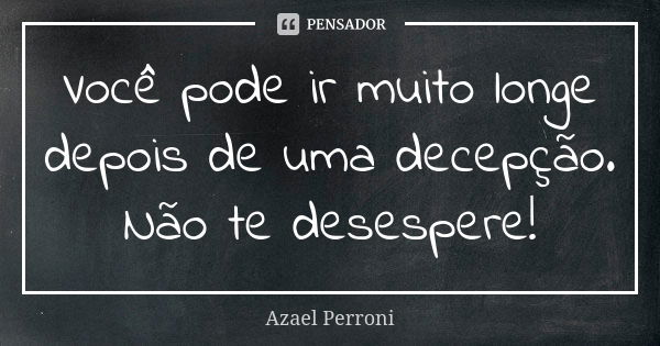 Você pode ir muito longe depois de uma decepção. Não te desespere!... Frase de Azael Perroni.