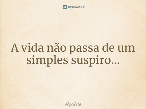 A vida não passa de um simples suspiro...⁠... Frase de Azalele.