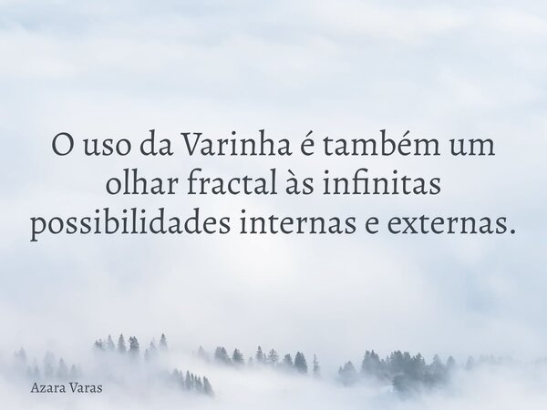 O uso da Varinha é também um olhar fractal às infinitas possibilidades internas e externas.... Frase de Azara Varas.