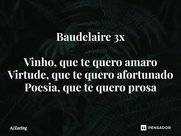 ⁠Baudelaire 3x Vinho, que te quero amaro Virtude, que te quero afortunado Poesia, que te quero prosa... Frase de AZarfeg.