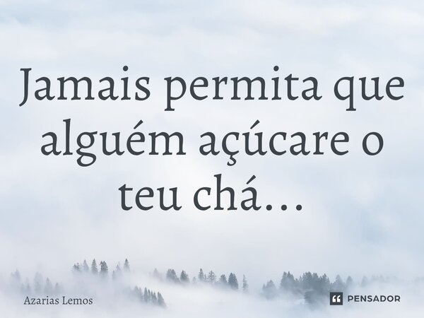 ⁠⁠Jamais permita que alguém açúcare o teu chá...... Frase de Azarias Lemos.
