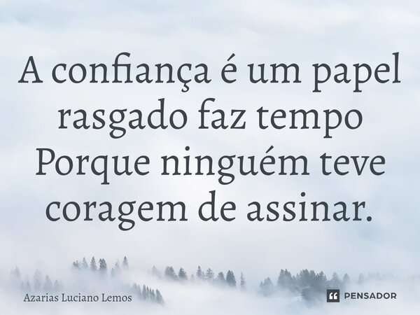 ⁠A confiança é um papel rasgado faz tempo Porque ninguém teve coragem de assinar.... Frase de Azarias Luciano Lemos.