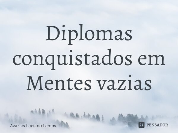 Diplomas conquistados em Mentes vazias... Frase de Azarias Luciano Lemos.