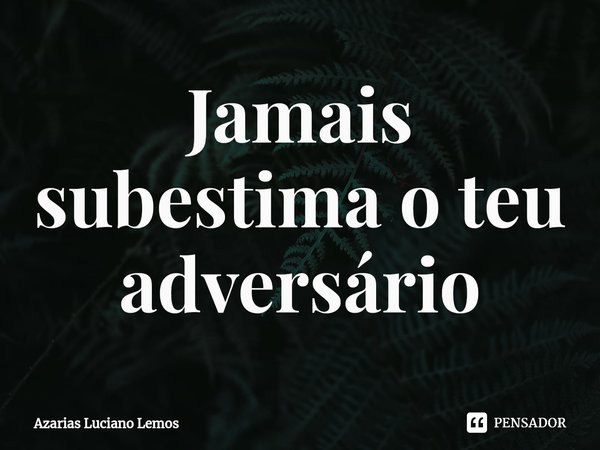 ⁠Jamais subestima o teu adversário... Frase de Azarias Luciano Lemos.