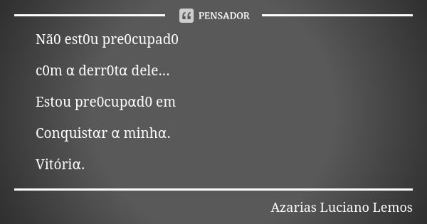 Nã0 est0u pre0cupad0 c0m α derr0tα dele... Estou pre0cupαd0 em Conquistαr α minhα. Vitóriα.... Frase de Azarias Luciano Lemos.