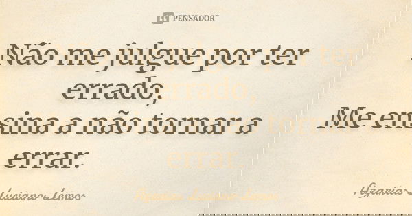 Não me julgue por ter errado, Me ensina a não tornar a errar.... Frase de Azarias Luciano Lemos.