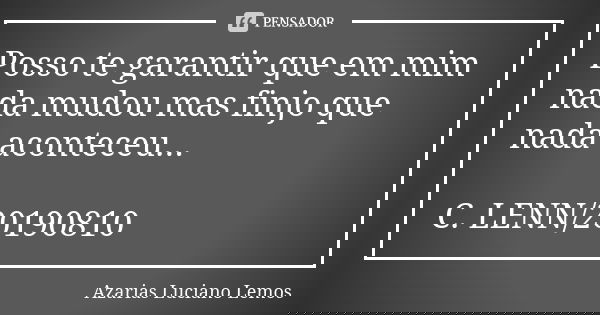 Posso te garantir que em mim nada mudou mas finjo que nada aconteceu... C. LENN/20190810... Frase de Azarias Luciano Lemos.