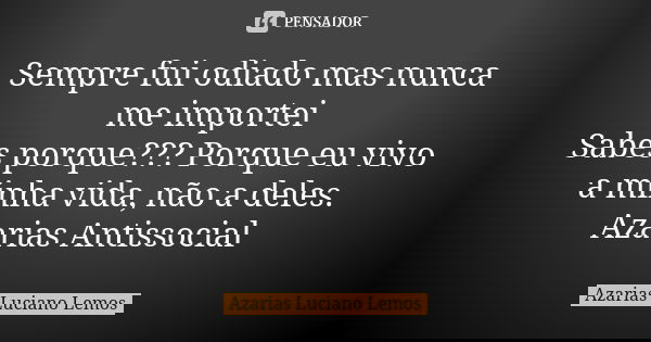 Sempre fui odiado mas nunca me importei Sabes porque??? Porque eu vivo a minha vida, não a deles. Azarias Antissocial... Frase de Azarias Luciano Lemos.