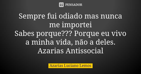 Sempre fui odiado mas nunca me importei Sabes porque??? Porque eu vivo a minha vida, não a deles. Azarias Antissocial... Frase de Azarias Luciano Lemos.