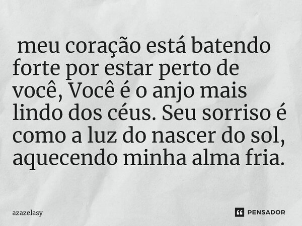 ⁠ meu coração está batendo forte por estar perto de você, Você é o anjo mais lindo dos céus. Seu sorriso é como a luz do nascer do sol, aquecendo minha alma fri... Frase de azazelasy.