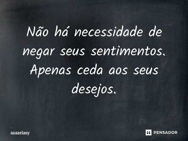 ⁠Não há necessidade de negar seus sentimentos. Apenas ceda aos seus desejos.... Frase de azazelasy.