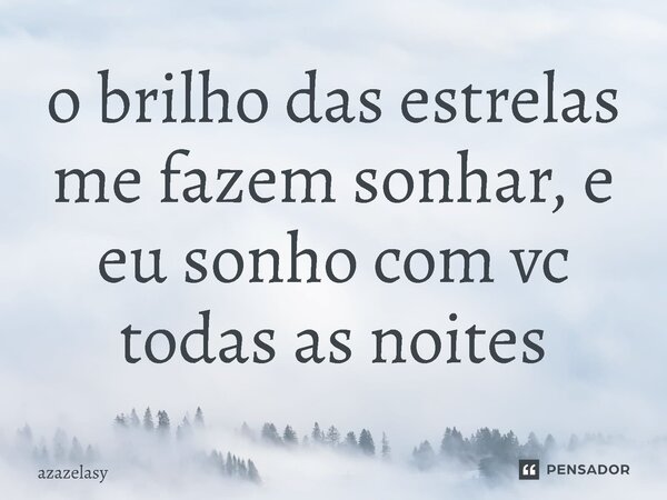 ⁠o brilho das estrelas me fazem sonhar, e eu sonho com vc todas as noites... Frase de azazelasy.