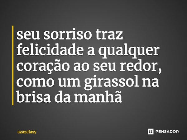 ⁠seu sorriso traz felicidade a qualquer coração ao seu redor, como um girassol na brisa da manhã... Frase de azazelasy.