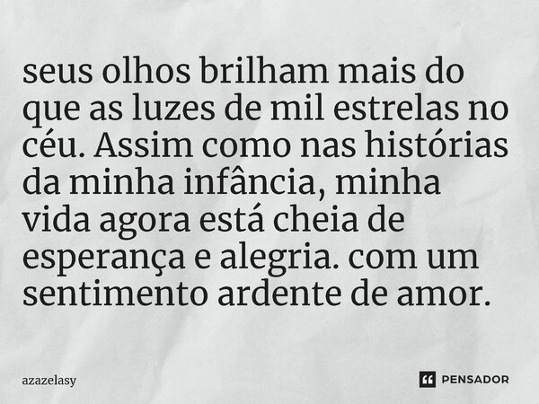 ⁠seus olhos brilham mais do que as luzes de mil estrelas no céu. Assim como nas histórias da minha infância, minha vida agora está cheia de esperança e alegria.... Frase de azazelasy.