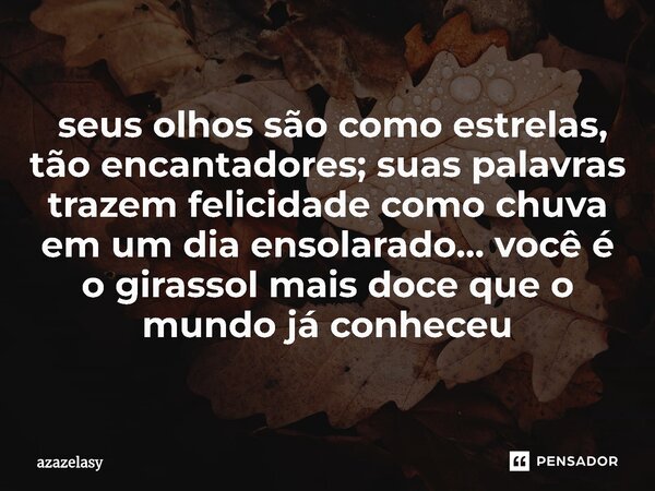⁠ seus olhos são como estrelas, tão encantadores; suas palavras trazem felicidade como chuva em um dia ensolarado... você é o girassol mais doce que o mundo já ... Frase de azazelasy.