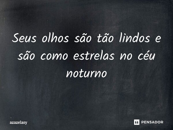 ⁠Seus olhos são tão lindos e são como estrelas no céu noturno... Frase de azazelasy.