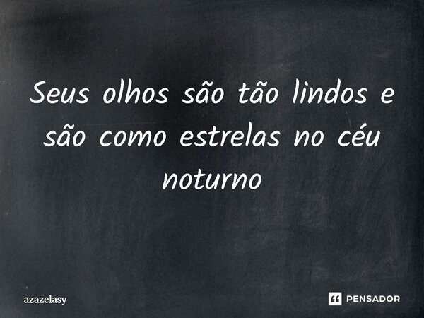 ⁠Seus olhos são tão lindos e são como estrelas no céu noturno... Frase de azazelasy.