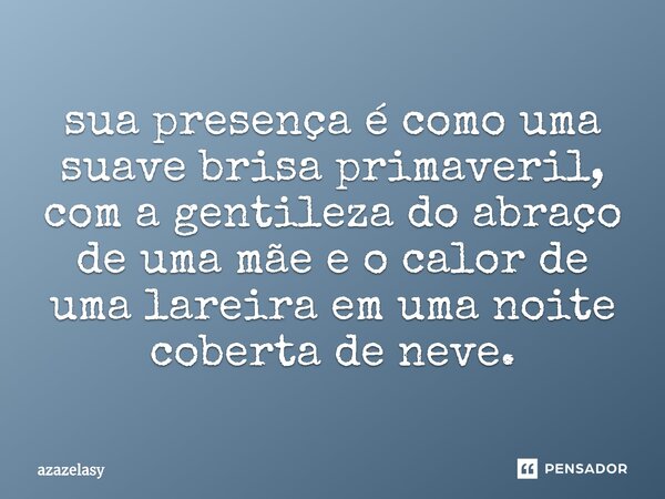 ⁠sua presença é como uma suave brisa primaveril, com a gentileza do abraço de uma mãe e o calor de uma lareira em uma noite coberta de neve.... Frase de azazelasy.