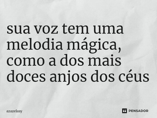 ⁠sua voz tem uma melodia mágica, como a dos mais doces anjos dos céus... Frase de azazelasy.