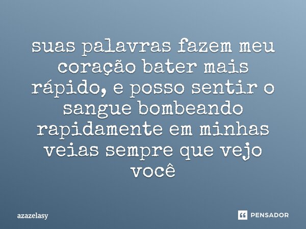 ⁠suas palavras fazem meu coração bater mais rápido, e posso sentir o sangue bombeando rapidamente em minhas veias sempre que vejo você... Frase de azazelasy.