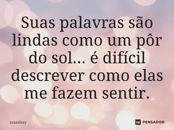 ⁠Suas palavras são lindas como um pôr do sol... é difícil descrever como elas me fazem sentir.... Frase de azazelasy.