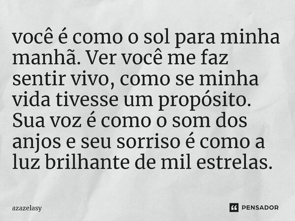 ⁠você é como o sol para minha manhã. Ver você me faz sentir vivo, como se minha vida tivesse um propósito. Sua voz é como o som dos anjos e seu sorriso é como a... Frase de azazelasy.