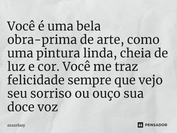 ⁠Você é uma bela obra-prima de arte, como uma pintura linda, cheia de luz e cor. Você me traz felicidade sempre que vejo seu sorriso ou ouço sua doce voz... Frase de azazelasy.