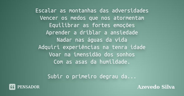 Escalar as montanhas das adversidades Vencer os medos que nos atormentam Equilibrar as fortes emoções Aprender a driblar a ansiedade Nadar nas águas da vida Adq... Frase de Azevedo Silva.