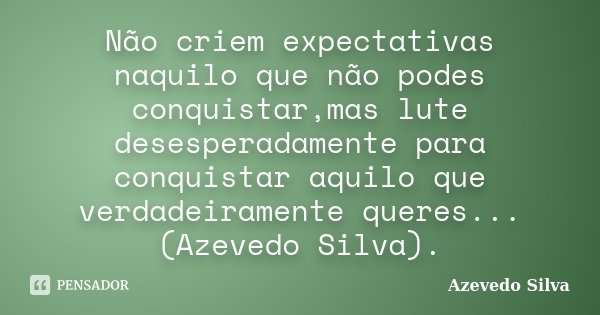 Não criem expectativas naquilo que não podes conquistar,mas lute desesperadamente para conquistar aquilo que verdadeiramente queres...(Azevedo Silva).... Frase de Azevedo Silva.