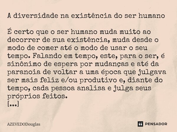 ⁠A diversidade na existência do ser humano É certo que o ser humano muda muito ao decorrer de sua existência, muda desde o modo de comer até o modo de usar o se... Frase de AZEVEDODouglas.