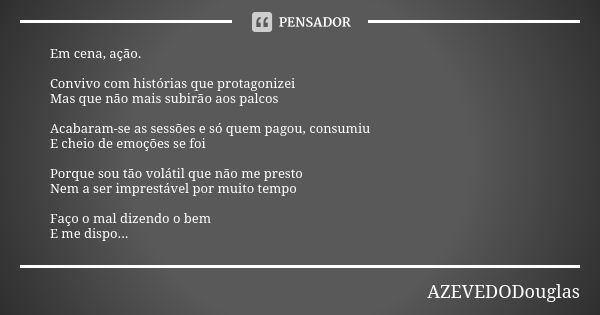 Em cena, ação. Convivo com histórias que protagonizei
Mas que não mais subirão aos palcos Acabaram-se as sessões e só quem pagou, consumiu
E cheio de emoções se... Frase de AZEVEDODouglas.