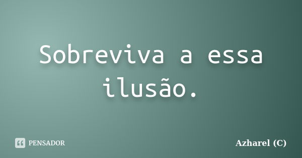 Sobreviva a essa ilusão.... Frase de Azharel (C).