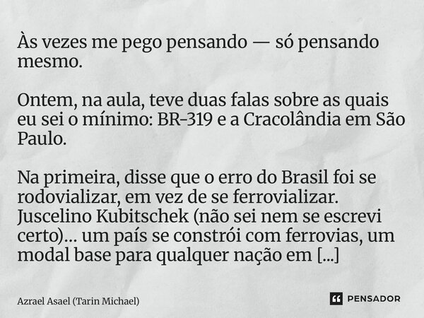 Às vezes me pego pensando — só pensando mesmo. Ontem, na aula, teve duas falas sobre as quais eu sei o mínimo: BR-319 e a Cracolândia em São Paulo. Na primeira... Frase de Azrael Asael (Tarin Michael).