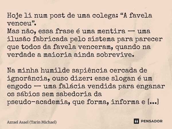 ⁠Hoje li num post de uma colega: “A favela venceu”. Mas não, essa frase é uma mentira — uma ilusão fabricada pelo sistema para parecer que todos da favela vence... Frase de Azrael Asael (Tarin Michael).