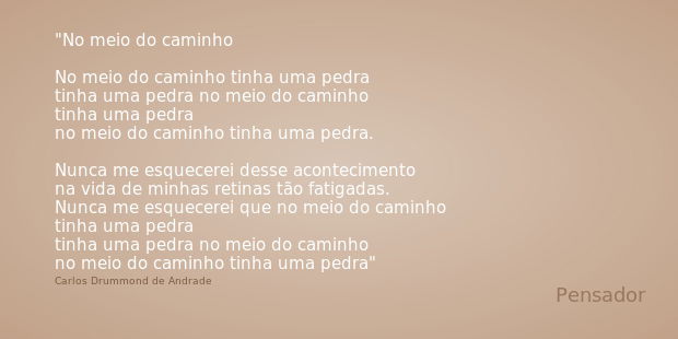 No meio do caminho No meio do caminho tinha uma pedra tinha uma pedra no meio do caminho tinha uma pedra no meio do caminho tinha uma pedra. Nunca me esquecerei... Frase de Carlos Drummond de Andrade.