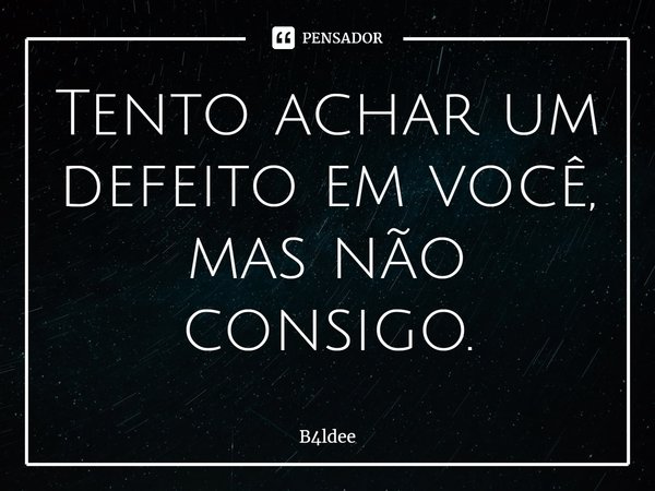 ⁠Tento achar um defeito em você, mas não consigo.... Frase de B4ldee.