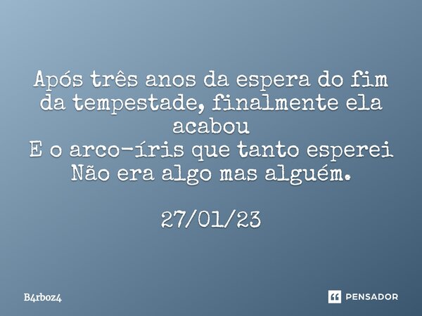 Após três anos da espera do fim da tempestade, finalmente ela acabou E o arco-íris ⁠que tanto esperei Não era algo mas alguém. 27/01/23... Frase de B4rboz4.