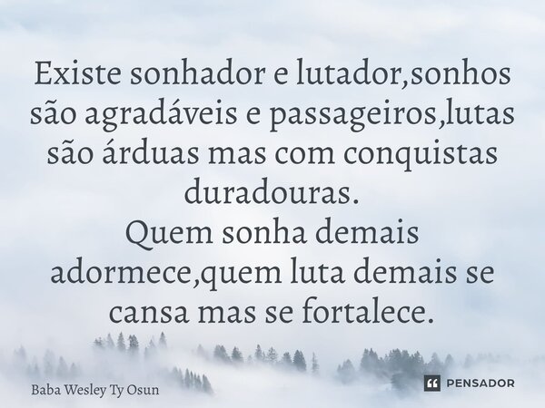 ⁠Existe sonhador e lutador,sonhos são agradáveis e passageiros,lutas são árduas mas com conquistas duradouras. Quem sonha demais adormece,quem luta demais se ca... Frase de Bàbá Wesley Ty Osun.