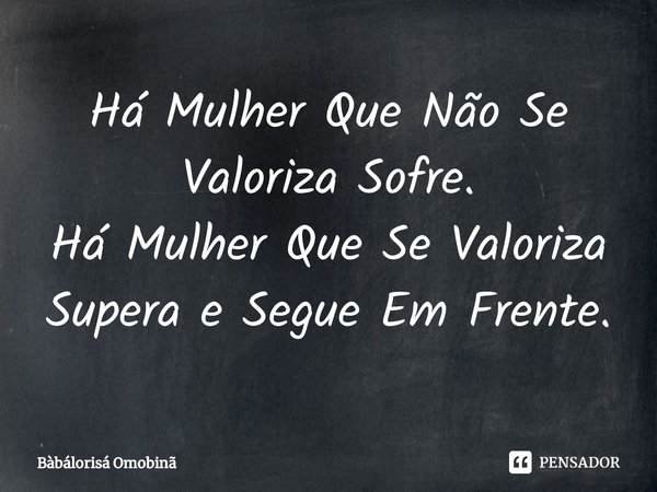 ⁠Há Mulher Que Não Se Valoriza Sofre.
Há Mulher Que Se Valoriza Supera e Segue Em Frente.... Frase de Bàbálorisá Omobinã.