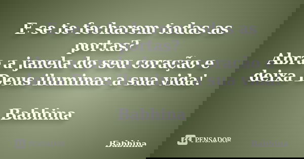E se te fecharem todas as portas? Abra a janela do seu coração e deixa Deus iluminar a sua vida! Babhina... Frase de Babhina.