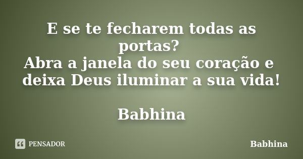 E se te fecharem todas as portas? Abra a janela do seu coração e deixa Deus iluminar a sua vida! Babhina... Frase de Babhina.