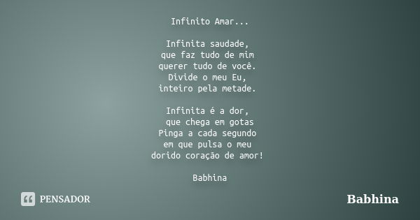 Infinito Amar... Infinita saudade, que faz tudo de mim querer tudo de você. Divide o meu Eu, inteiro pela metade. Infinita é a dor, que chega em gotas Pinga a c... Frase de Babhina.