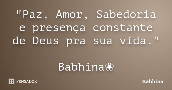 "Paz, Amor, Sabedoria e presença constante de Deus pra sua vida." Babhina❀... Frase de Babhina.