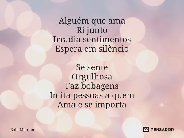 ⁠Alguém que ama Ri junto Irradia sentimentos Espera em silêncio Se sente Orgulhosa Faz bobagens Imita pessoas a quem Ama e se importa... Frase de Babi Menino.