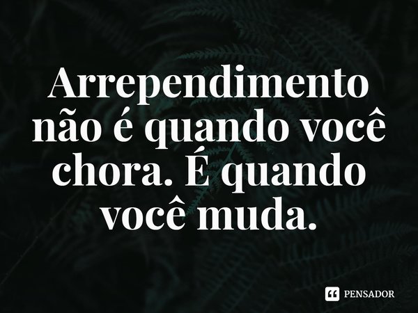 ⁠Arrependimento não é quando você chora. É quando você muda.... Frase de Baby Pontello.