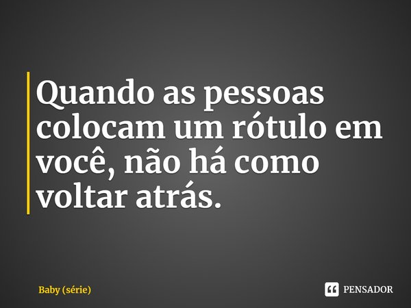 ⁠Quando as pessoas colocam um rótulo em você, não há como voltar atrás.... Frase de Baby (série).