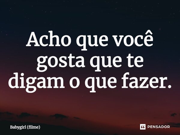 ⁠Acho que você gosta que te digam o que fazer.... Frase de Babygirl (filme).