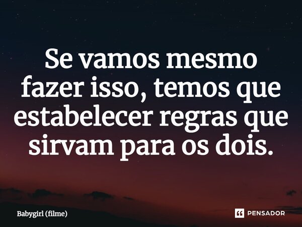⁠Se vamos mesmo fazer isso, temos que estabelecer regras que sirvam para os dois.... Frase de Babygirl (filme).