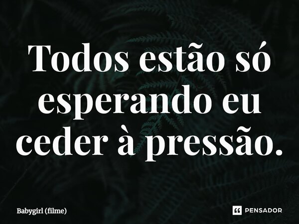 ⁠Todos estão só esperando eu ceder à pressão.... Frase de Babygirl (filme).
