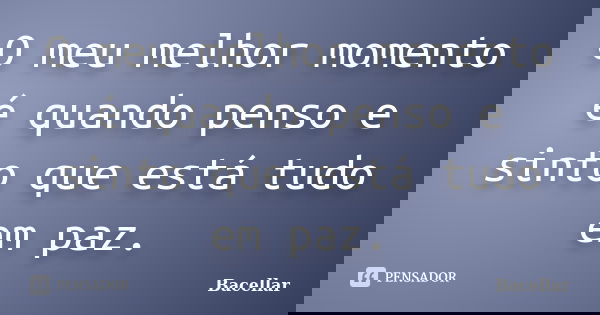 O meu melhor momento é quando penso e sinto que está tudo em paz.... Frase de Bacellar.